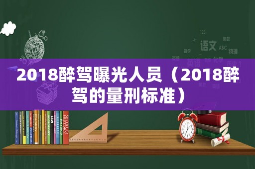 2018醉駕曝光人員（2018醉駕的量刑標準）
