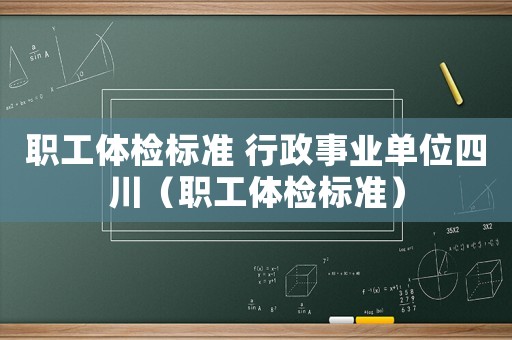 職工體檢標準 行政事業單位四川（職工體檢標準）