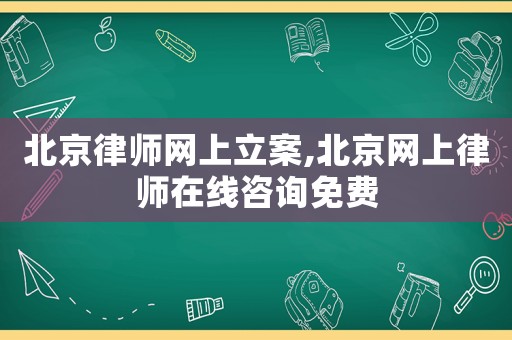 北京律師網(wǎng)上立案,北京網(wǎng)上律師在線咨詢免費(fèi)
