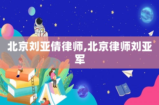 北京劉亞倩律師,北京律師劉亞軍