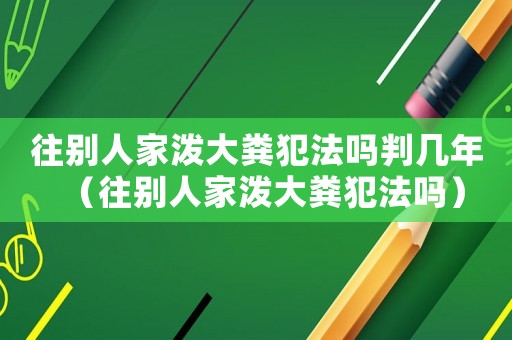 往別人家潑大糞犯法嗎判幾年（往別人家潑大糞犯法嗎）