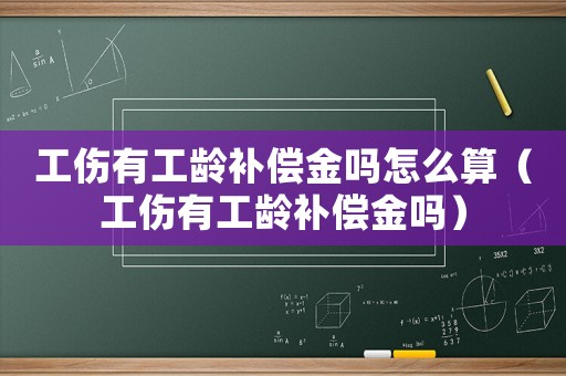 工傷有工齡補(bǔ)償金嗎怎么算（工傷有工齡補(bǔ)償金嗎）
