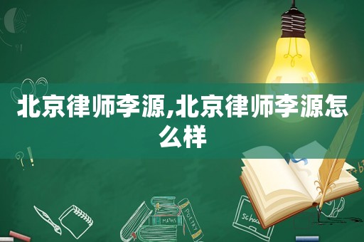 北京律師李源,北京律師李源怎么樣