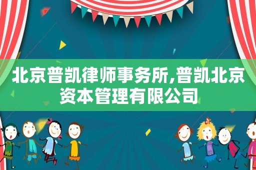 北京普凱律師事務所,普凱北京資本管理有限公司