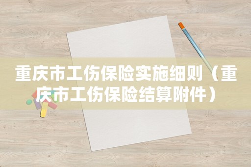 重慶市工傷保險(xiǎn)實(shí)施細(xì)則（重慶市工傷保險(xiǎn)結(jié)算附件）