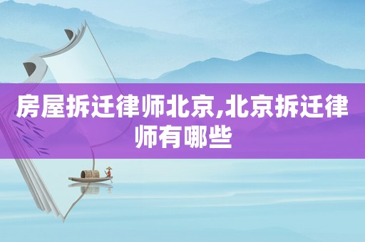 房屋拆遷律師北京,北京拆遷律師有哪些