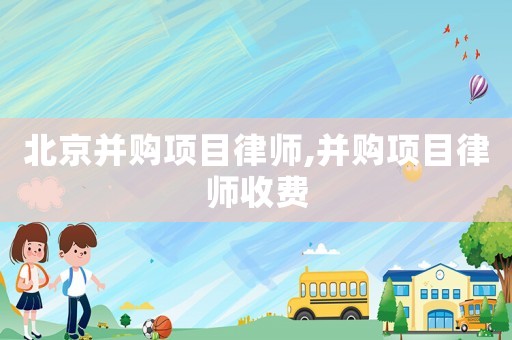 北京并購項目律師,并購項目律師收費