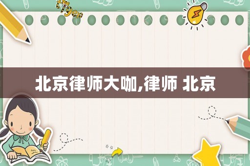 北京律師大咖,律師 北京