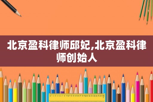 北京盈科律師邱妃,北京盈科律師創始人