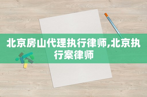北京房山代理執行律師,北京執行案律師