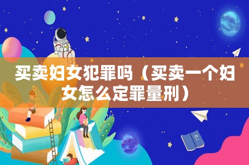 買賣婦女犯罪嗎（買賣一個婦女怎么定罪量刑）