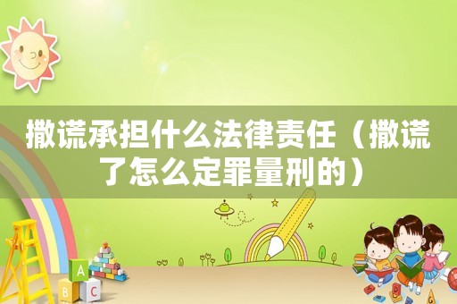 撒謊承擔什么法律責任（撒謊了怎么定罪量刑的）