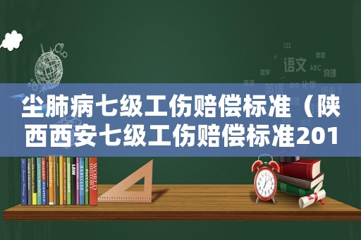 塵肺病七級工傷賠償標準（陜西西安七級工傷賠償標準2015）
