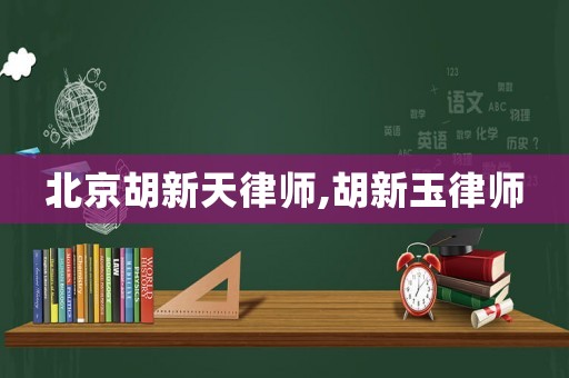 北京胡新天律師,胡新玉律師
