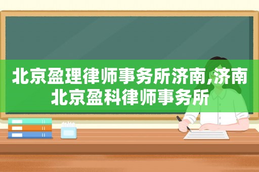 北京盈理律師事務所濟南,濟南北京盈科律師事務所