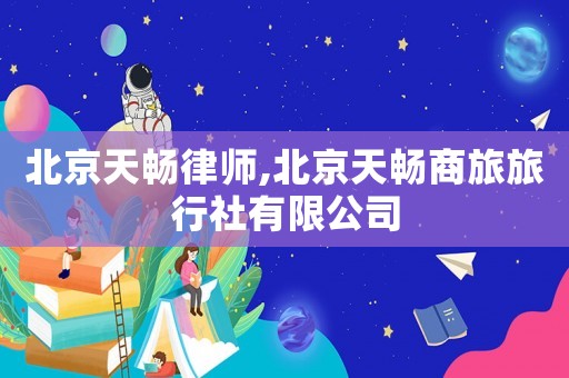 北京天暢律師,北京天暢商旅旅行社有限公司