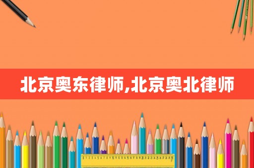 北京奧東律師,北京奧北律師