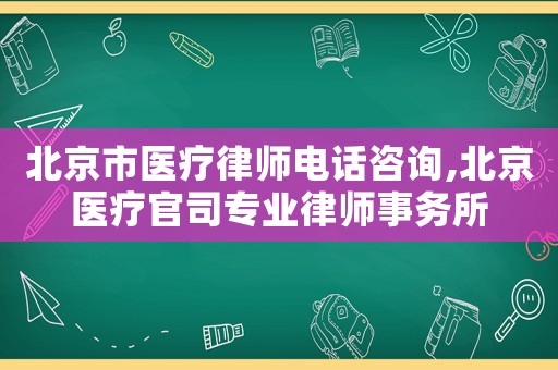 北京市醫療律師電話咨詢,北京醫療官司專業律師事務所