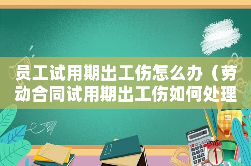 員工試用期出工傷怎么辦（勞動合同試用期出工傷如何處理）