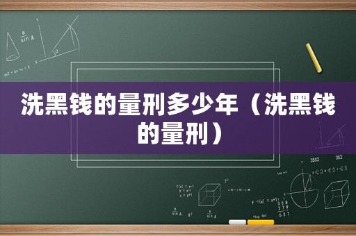 洗黑錢的量刑多少年（洗黑錢的量刑）