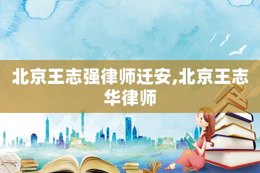 北京王志強律師遷安,北京王志華律師