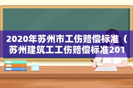 2020年蘇州市工傷賠償標準（蘇州建筑工工傷賠償標準2015）
