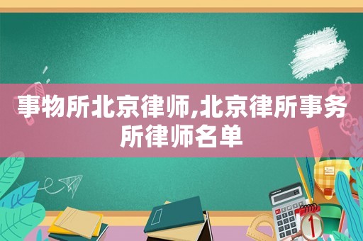 事物所北京律師,北京律所事務(wù)所律師名單