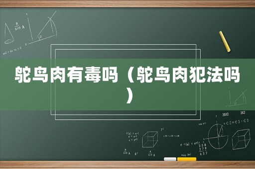 鴕鳥肉有毒嗎（鴕鳥肉犯法嗎）