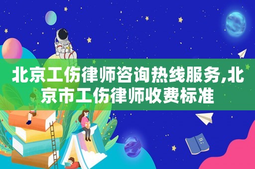北京工傷律師咨詢熱線服務,北京市工傷律師收費標準