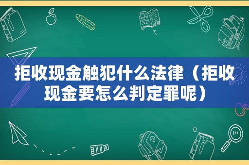 拒收現金觸犯什么法律（拒收現金要怎么判定罪呢）