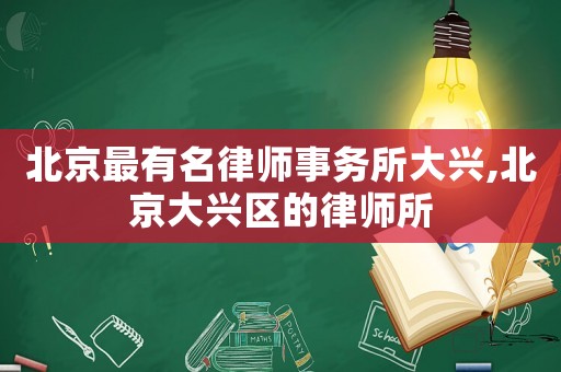北京最有名律師事務所大興,北京大興區的律師所