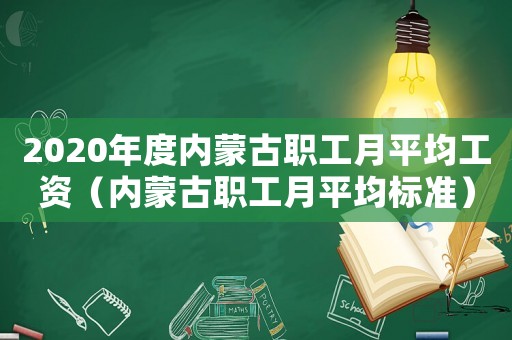 2020年度內蒙古職工月平均工資（內蒙古職工月平均標準）