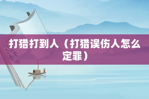 打獵打到人（打獵誤傷人怎么定罪）