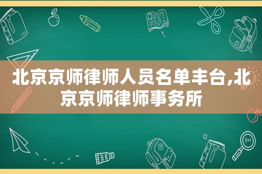 北京京師律師人員名單豐臺(tái),北京京師律師事務(wù)所