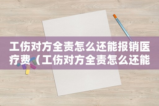 工傷對方全責怎么還能報銷醫療費（工傷對方全責怎么還能報銷）