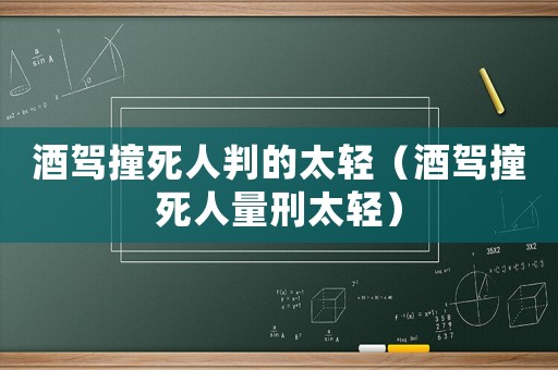 酒駕撞死人判的太輕（酒駕撞死人量刑太輕）