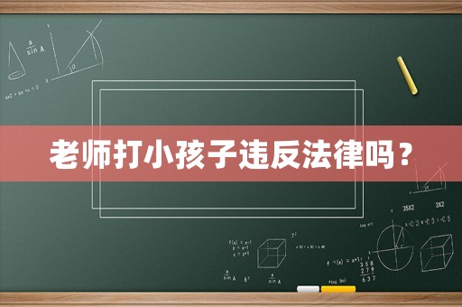 老師打小孩子違反法律嗎？