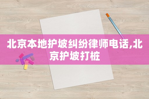 北京本地護坡糾紛律師電話,北京護坡打樁