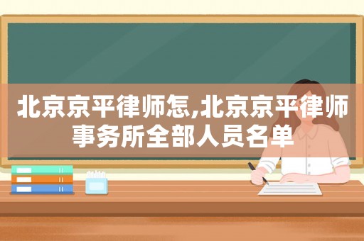 北京京平律師怎,北京京平律師事務所全部人員名單