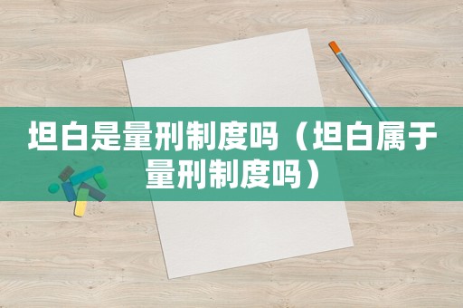 坦白是量刑制度嗎（坦白屬于量刑制度嗎）