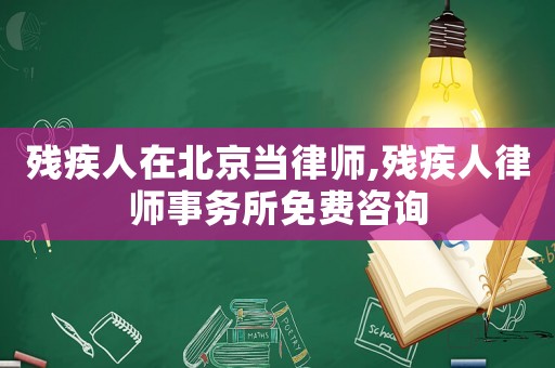 殘疾人在北京當(dāng)律師,殘疾人律師事務(wù)所免費咨詢