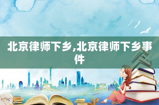 北京律師下鄉(xiāng),北京律師下鄉(xiāng)事件