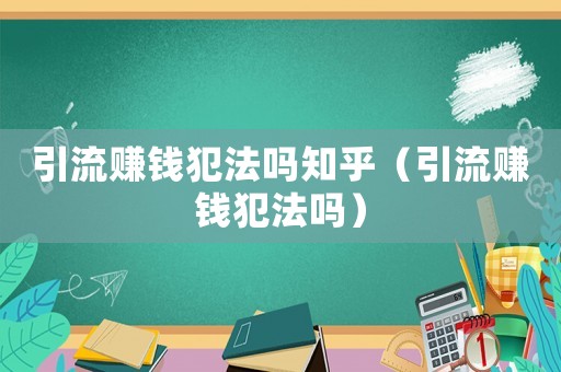 引流賺錢犯法嗎知乎（引流賺錢犯法嗎）