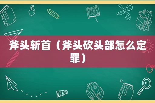 斧頭斬首（斧頭砍頭部怎么定罪）