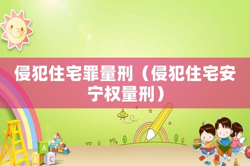侵犯住宅罪量刑（侵犯住宅安寧權量刑）