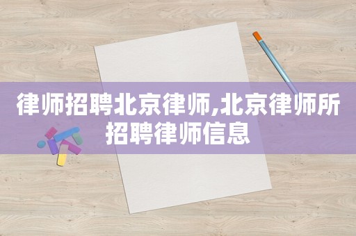律師招聘北京律師,北京律師所招聘律師信息