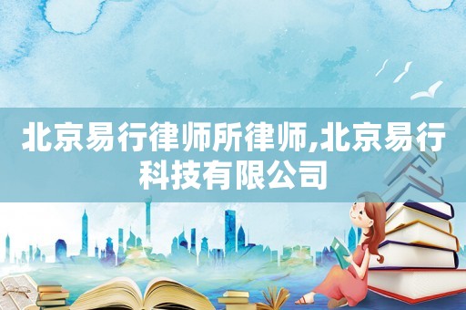 北京易行律師所律師,北京易行科技有限公司