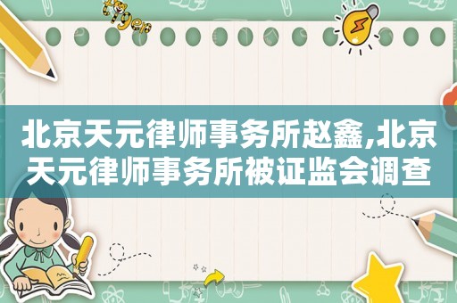 北京天元律師事務所趙鑫,北京天元律師事務所被證監會調查