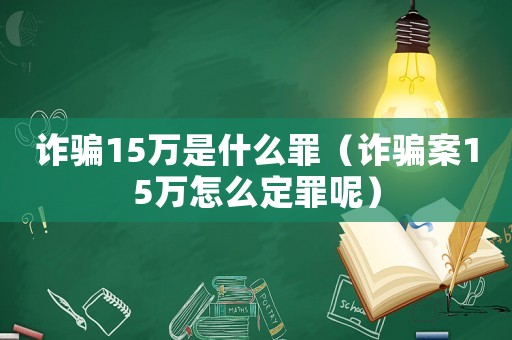 詐騙15萬是什么罪（詐騙案15萬怎么定罪呢）