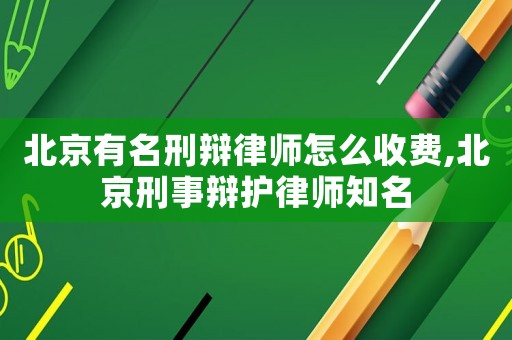 北京有名刑辯律師怎么收費(fèi),北京刑事辯護(hù)律師知名